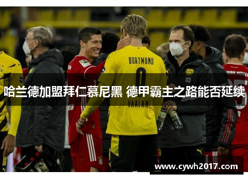 哈兰德加盟拜仁慕尼黑 德甲霸主之路能否延续