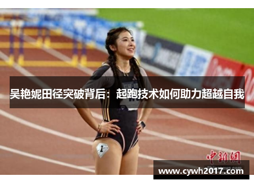 吴艳妮田径突破背后：起跑技术如何助力超越自我