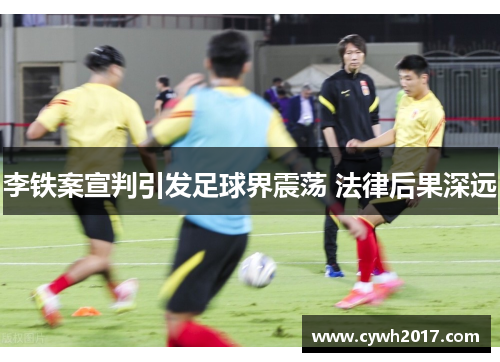 李铁案宣判引发足球界震荡 法律后果深远