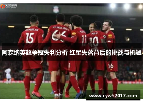 阿森纳英超争冠失利分析 红军失落背后的挑战与机遇