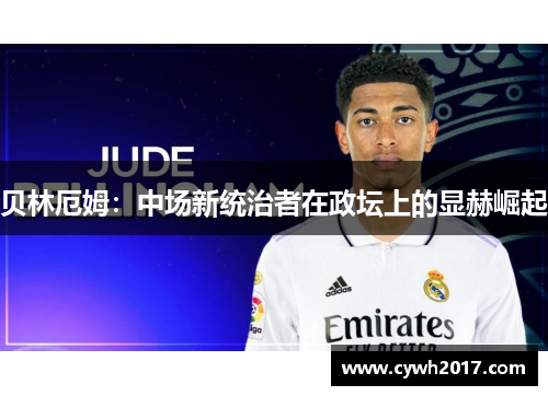 贝林厄姆：中场新统治者在政坛上的显赫崛起
