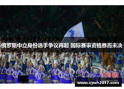 俄罗斯中立身份选手争议再起 国际赛事资格悬而未决