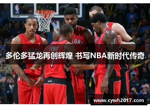 多伦多猛龙再创辉煌 书写NBA新时代传奇