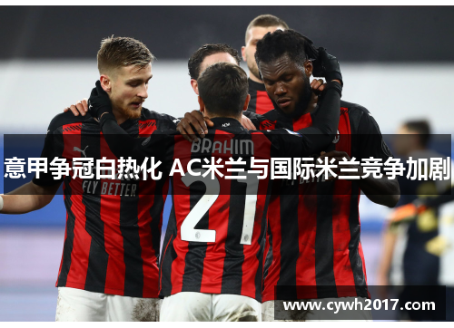 意甲争冠白热化 AC米兰与国际米兰竞争加剧